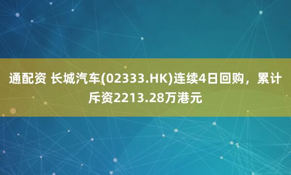 通配资 长城汽车(02333.HK)连续4日回购，累计斥资2213.28万港元