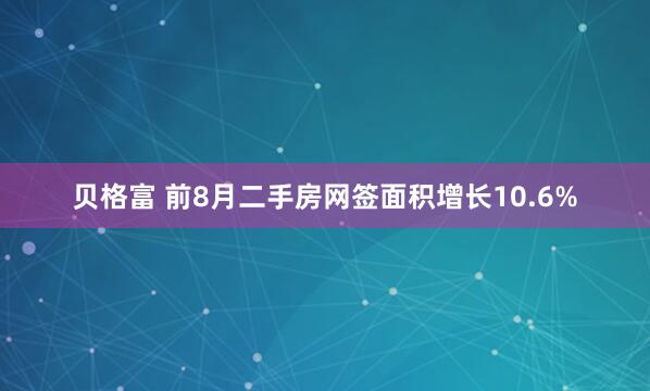 贝格富 前8月二手房网签面积增长10.6%