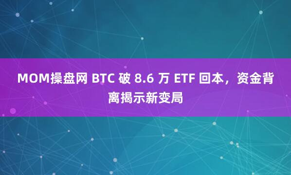 MOM操盘网 BTC 破 8.6 万 ETF 回本，资金背离揭示新变局