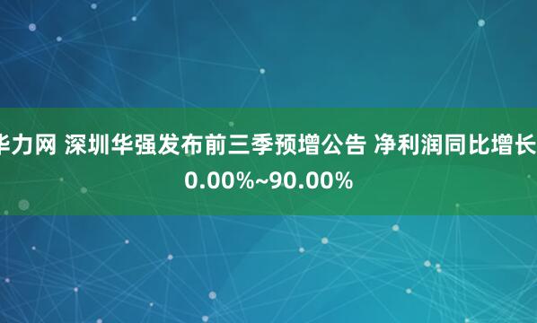 华力网 深圳华强发布前三季预增公告 净利润同比增长60.00%~90.00%