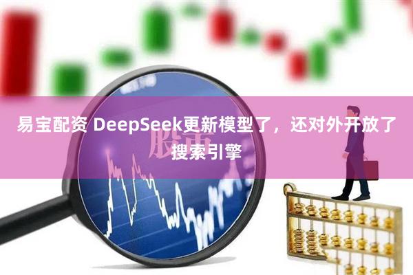 易宝配资 DeepSeek更新模型了，还对外开放了搜索引擎