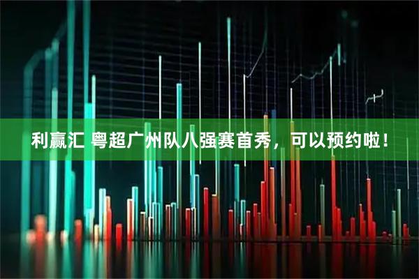 利赢汇 粤超广州队八强赛首秀，可以预约啦！