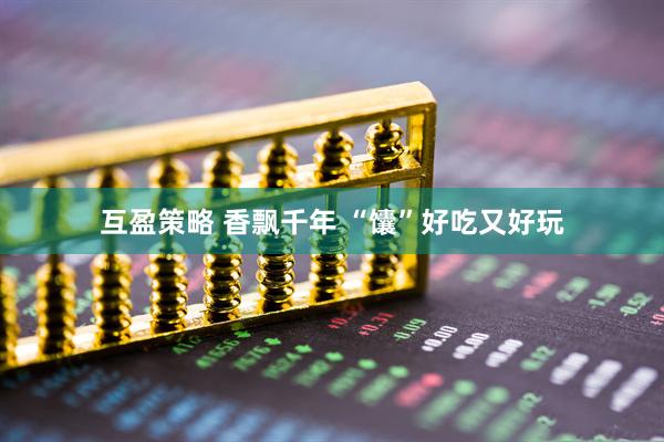 互盈策略 香飘千年 “馕”好吃又好玩