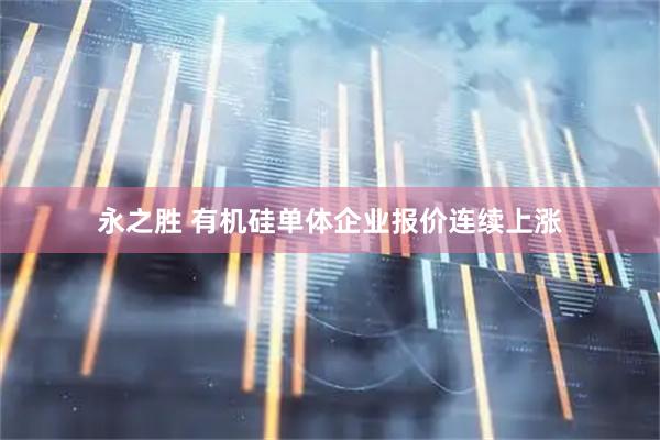 永之胜 有机硅单体企业报价连续上涨