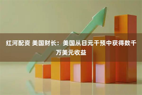 红河配资 美国财长：美国从日元干预中获得数千万美元收益